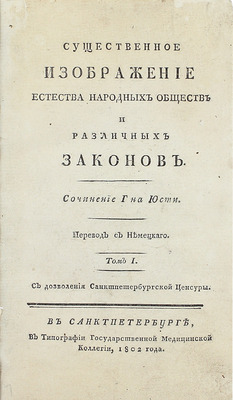 Юсти И. Г. Г. Существенное изображение естества народных обществ и различных законов / Пер. с нем. [В 2 т. Т. 1-2]. СПб.: В тип. Гос. мед. коллегии, 1802.